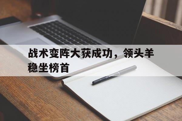 关于战术变阵大获成功，领头羊稳坐榜首的信息