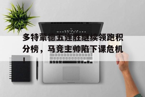 多特蒙德五连胜继续领跑积分榜，马竞主帅陷下课危机！多特蒙德啤酒网